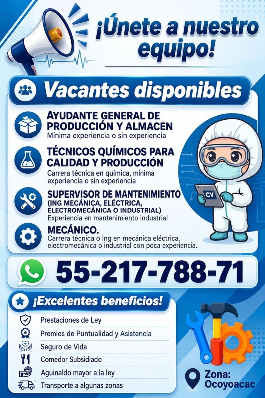 AYUDANTE GENERAL DE PRODUCCIÓN Y ALMACEN, TÉCNICOS QUÍMICOS PARA CALIDAD Y PRODUCCISUPERVISOR DE MANTENIMIENTO, (ING MECÁNICA, ELÉCTRICA, ELECTROMECÁNICA O INDUSTRIAL) MECÁNICO.